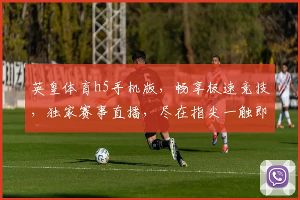 英皇体育h5手机版，畅享极速竞技，独家赛事直播，尽在指尖一触即达，体验非凡
