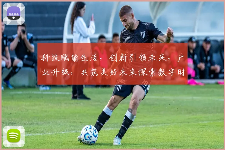 科技赋能生活，创新引领未来，产业升级，共筑美好未来探索数字时代发展之道