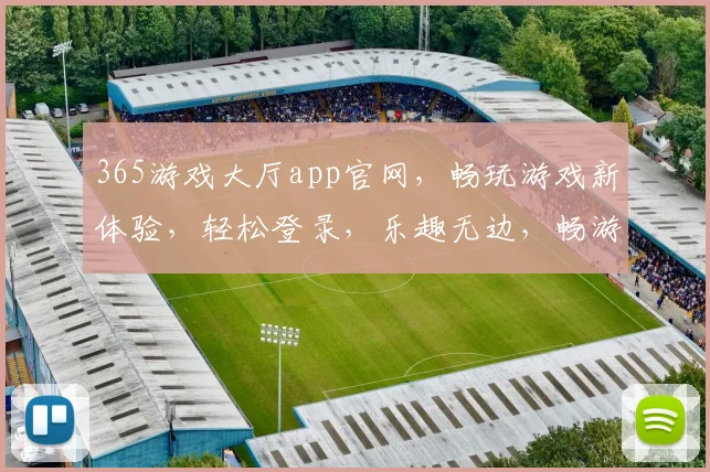365游戏大厅app官网，畅玩游戏新体验，轻松登录，乐趣无边，畅游不停