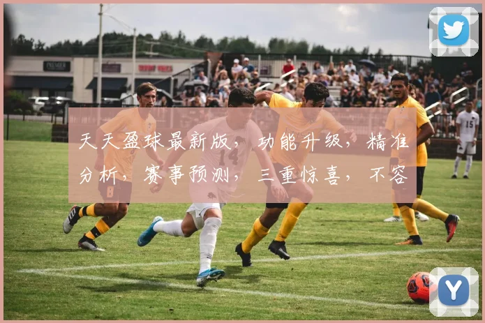 天天盈球最新版，功能升级，精准分析，赛事预测，三重惊喜，不容错过，敬请体验