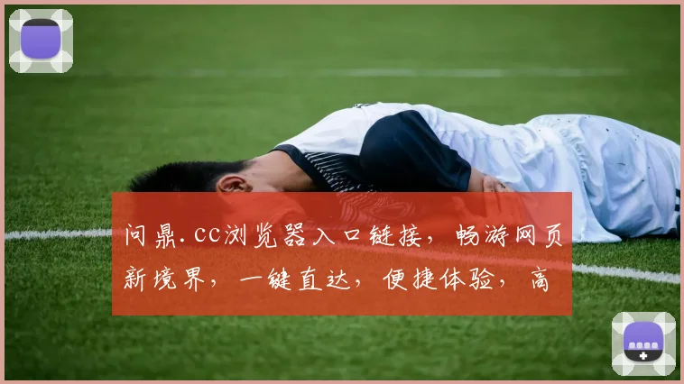 问鼎.cc浏览器入口链接，畅游网页新境界，一键直达，便捷体验，高效浏览三合一，三重惊喜等你来