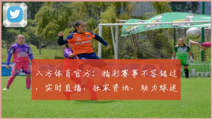 八方体育官方：精彩赛事不容错过，实时直播，独家资讯，助力球迷狂欢
