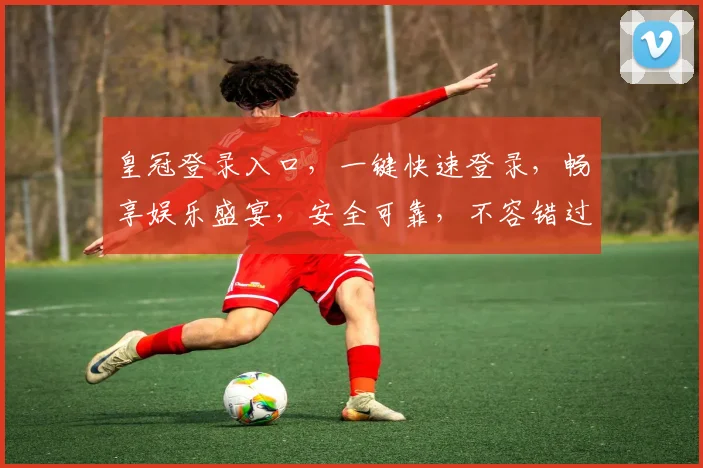 皇冠登录入口，一键快速登录，畅享娱乐盛宴，安全可靠，不容错过，立即体验