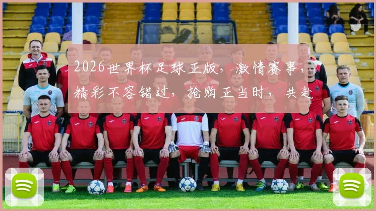2026世界杯足球正版，激情赛事，精彩不容错过，抢购正当时，共赴足球盛宴